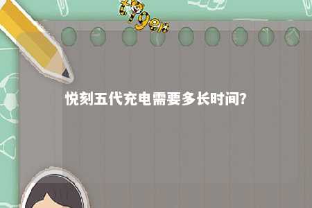 悦刻五代充电需要多长时间？ 
